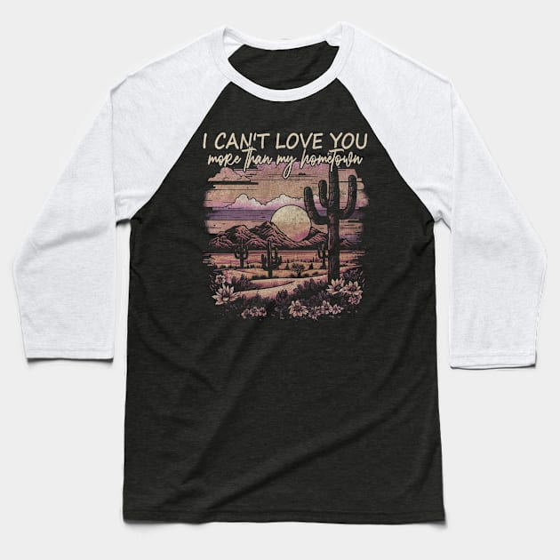 I Can't Love You More Than My Hometown Deserts Cactus Boots Mountains Baseball T-Shirt by Merle Huisman